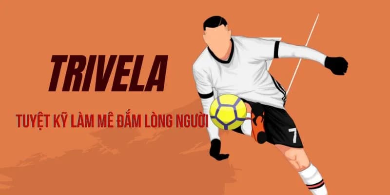 Trivela nghĩa là gì? Kỹ thuật sút bóng đầy nghệ thuật trong bóng đá